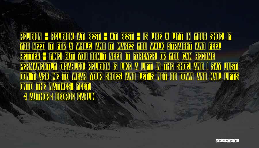 George Carlin Quotes: Religion - Religion, At Best - At Best - Is Like A Lift In Your Shoe. If You Need It