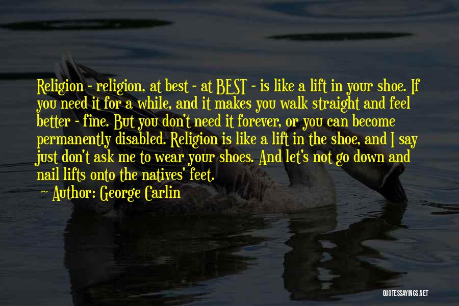 George Carlin Quotes: Religion - Religion, At Best - At Best - Is Like A Lift In Your Shoe. If You Need It