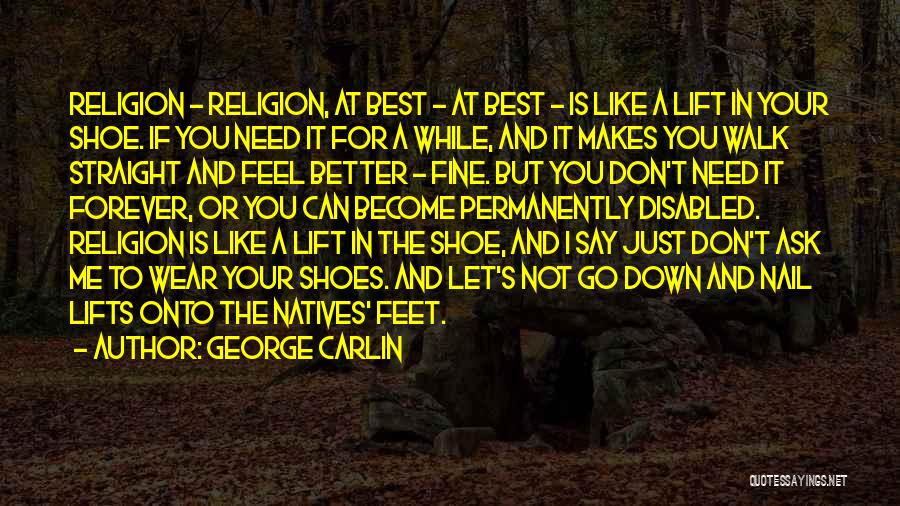 George Carlin Quotes: Religion - Religion, At Best - At Best - Is Like A Lift In Your Shoe. If You Need It