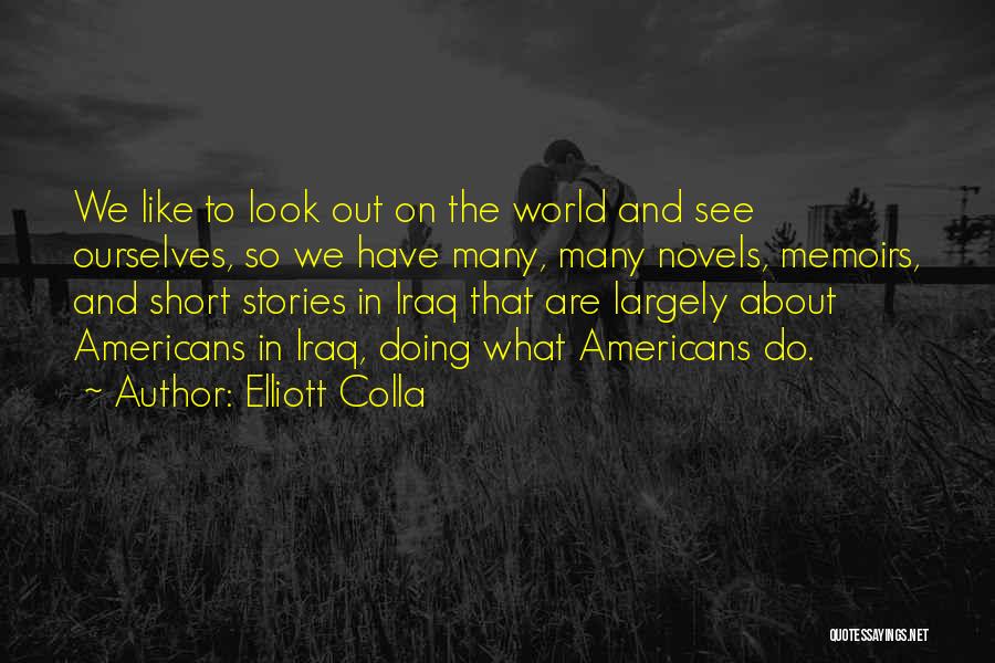 Elliott Colla Quotes: We Like To Look Out On The World And See Ourselves, So We Have Many, Many Novels, Memoirs, And Short
