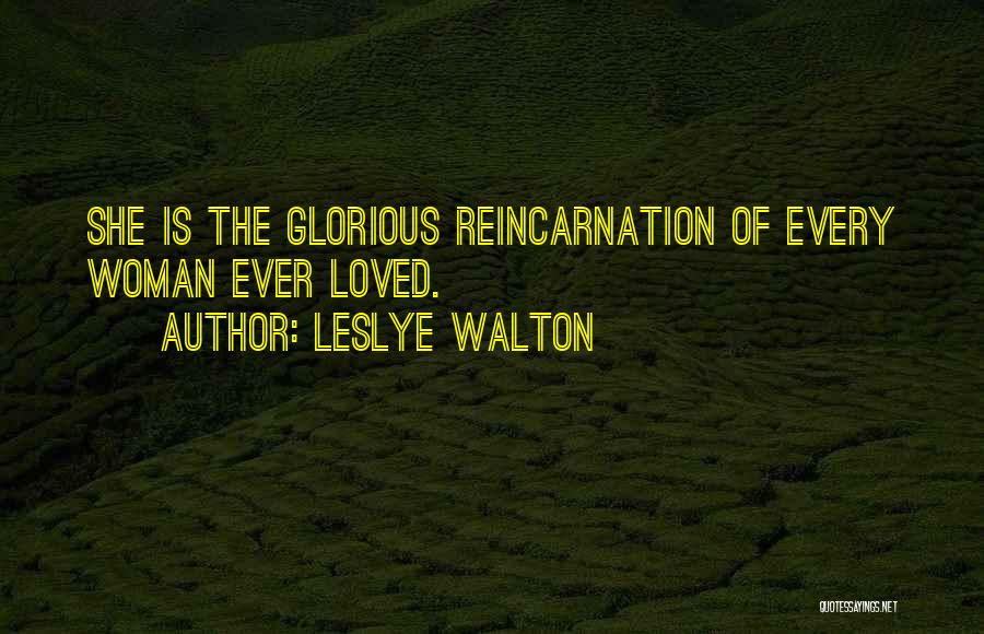 Leslye Walton Quotes: She Is The Glorious Reincarnation Of Every Woman Ever Loved.