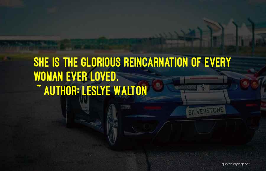 Leslye Walton Quotes: She Is The Glorious Reincarnation Of Every Woman Ever Loved.