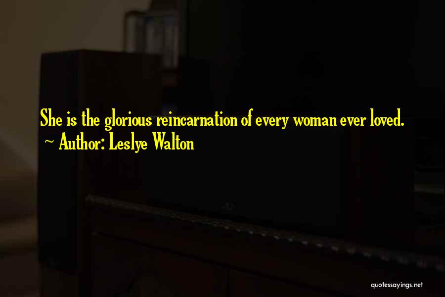 Leslye Walton Quotes: She Is The Glorious Reincarnation Of Every Woman Ever Loved.