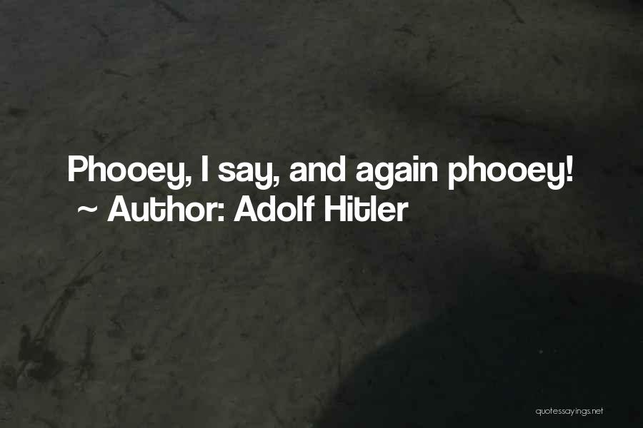 Adolf Hitler Quotes: Phooey, I Say, And Again Phooey!
