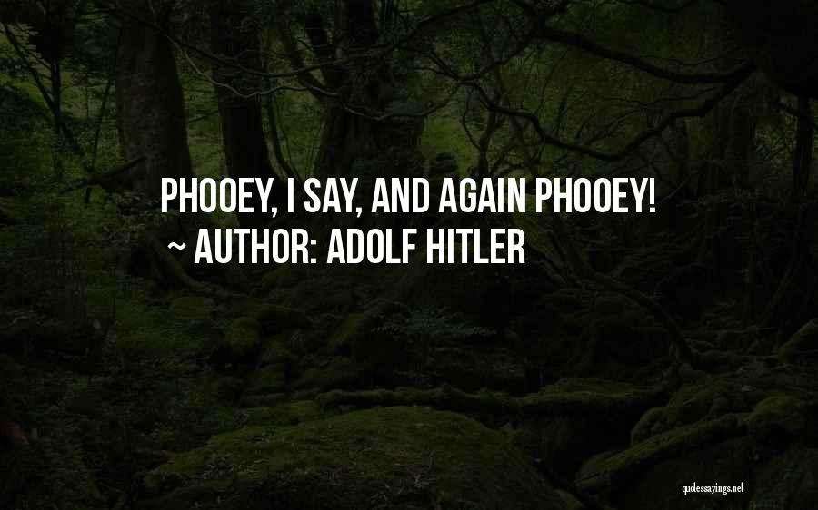 Adolf Hitler Quotes: Phooey, I Say, And Again Phooey!