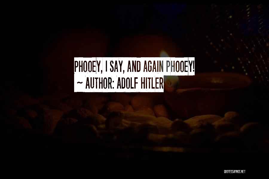 Adolf Hitler Quotes: Phooey, I Say, And Again Phooey!