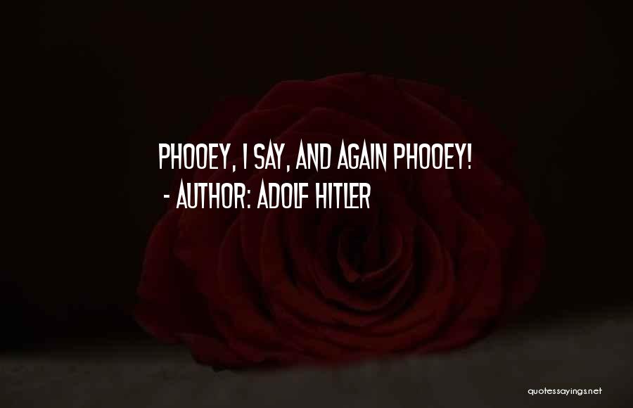 Adolf Hitler Quotes: Phooey, I Say, And Again Phooey!