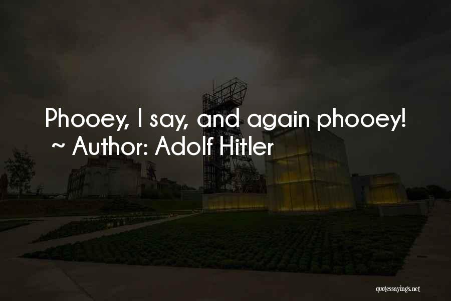 Adolf Hitler Quotes: Phooey, I Say, And Again Phooey!