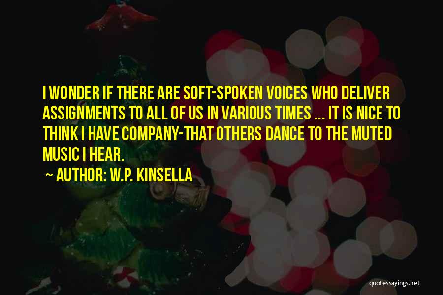 W.P. Kinsella Quotes: I Wonder If There Are Soft-spoken Voices Who Deliver Assignments To All Of Us In Various Times ... It Is