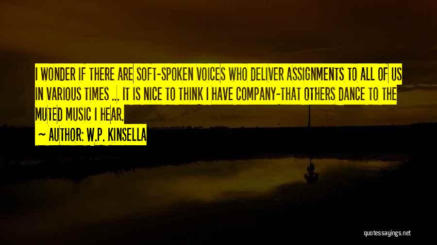 W.P. Kinsella Quotes: I Wonder If There Are Soft-spoken Voices Who Deliver Assignments To All Of Us In Various Times ... It Is