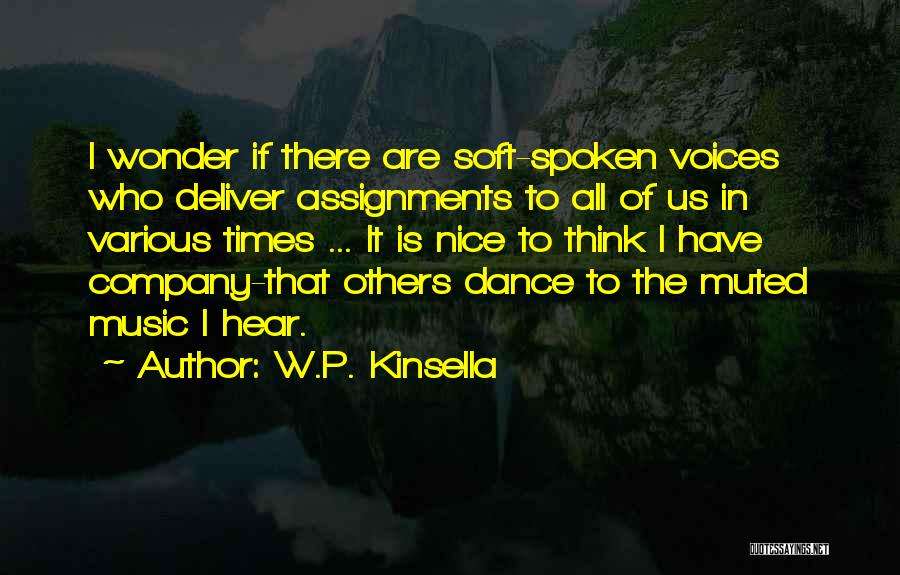 W.P. Kinsella Quotes: I Wonder If There Are Soft-spoken Voices Who Deliver Assignments To All Of Us In Various Times ... It Is