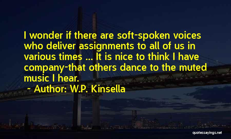 W.P. Kinsella Quotes: I Wonder If There Are Soft-spoken Voices Who Deliver Assignments To All Of Us In Various Times ... It Is