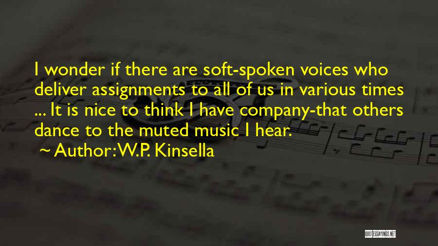 W.P. Kinsella Quotes: I Wonder If There Are Soft-spoken Voices Who Deliver Assignments To All Of Us In Various Times ... It Is