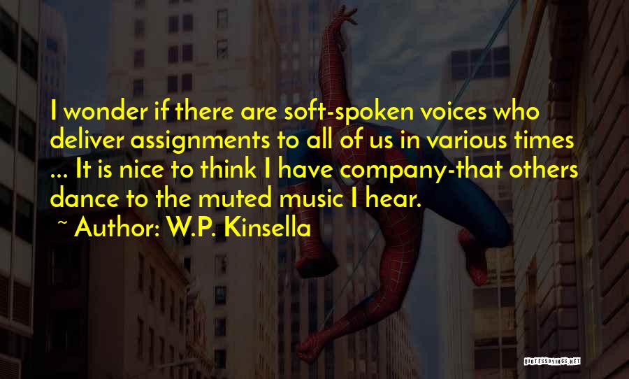 W.P. Kinsella Quotes: I Wonder If There Are Soft-spoken Voices Who Deliver Assignments To All Of Us In Various Times ... It Is