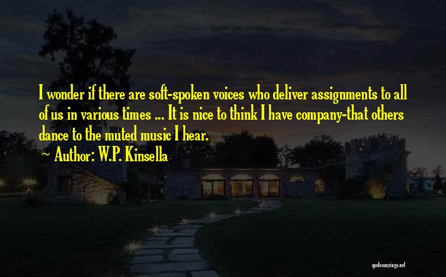 W.P. Kinsella Quotes: I Wonder If There Are Soft-spoken Voices Who Deliver Assignments To All Of Us In Various Times ... It Is