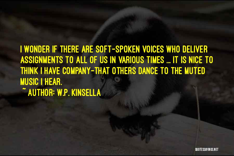 W.P. Kinsella Quotes: I Wonder If There Are Soft-spoken Voices Who Deliver Assignments To All Of Us In Various Times ... It Is