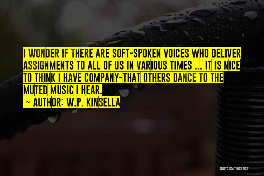 W.P. Kinsella Quotes: I Wonder If There Are Soft-spoken Voices Who Deliver Assignments To All Of Us In Various Times ... It Is