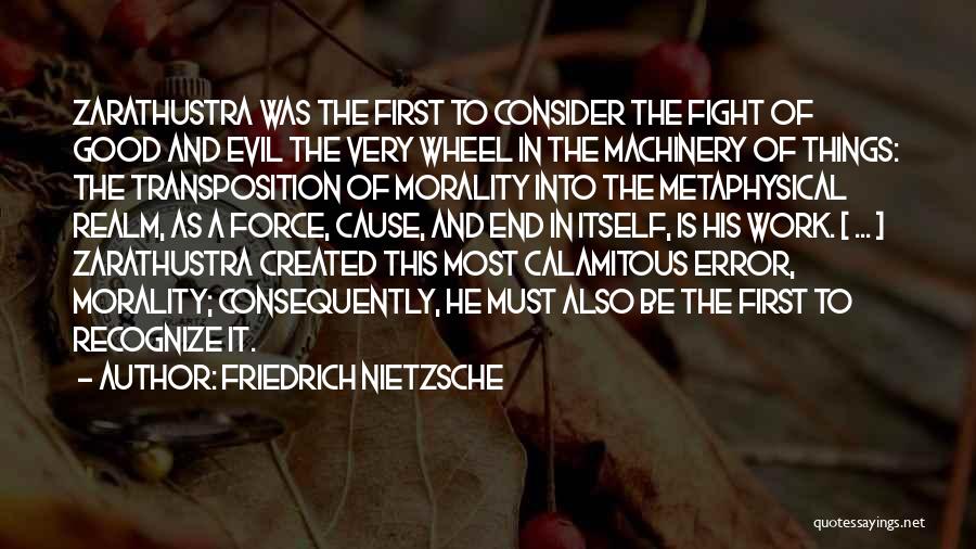 Friedrich Nietzsche Quotes: Zarathustra Was The First To Consider The Fight Of Good And Evil The Very Wheel In The Machinery Of Things: