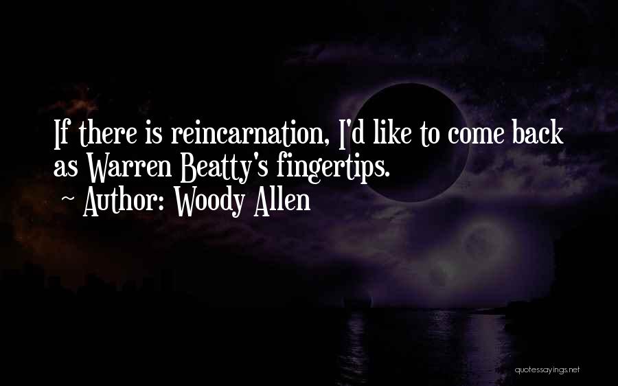 Woody Allen Quotes: If There Is Reincarnation, I'd Like To Come Back As Warren Beatty's Fingertips.