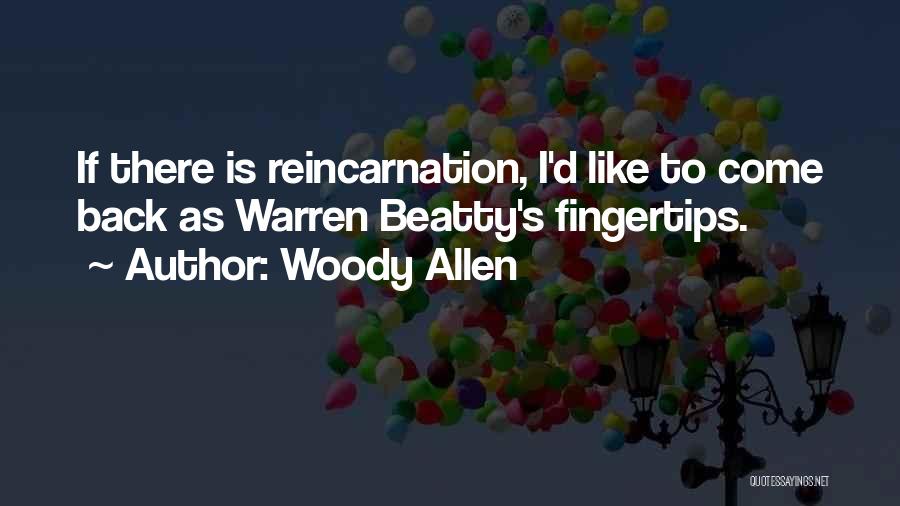 Woody Allen Quotes: If There Is Reincarnation, I'd Like To Come Back As Warren Beatty's Fingertips.