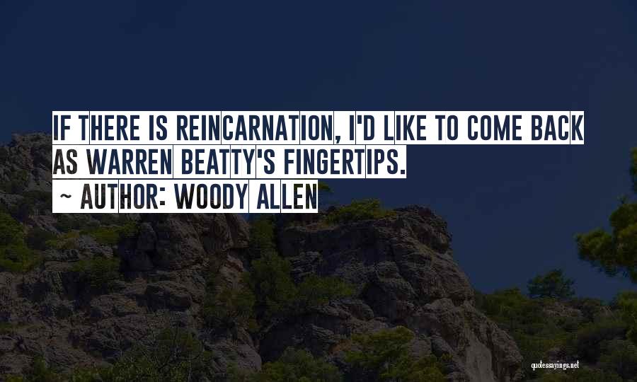 Woody Allen Quotes: If There Is Reincarnation, I'd Like To Come Back As Warren Beatty's Fingertips.