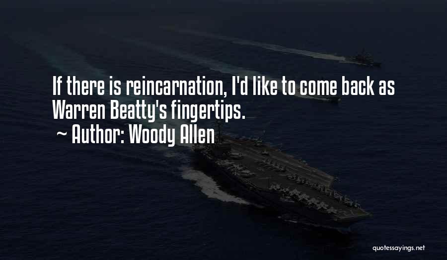 Woody Allen Quotes: If There Is Reincarnation, I'd Like To Come Back As Warren Beatty's Fingertips.