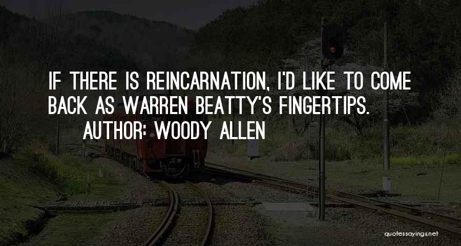 Woody Allen Quotes: If There Is Reincarnation, I'd Like To Come Back As Warren Beatty's Fingertips.