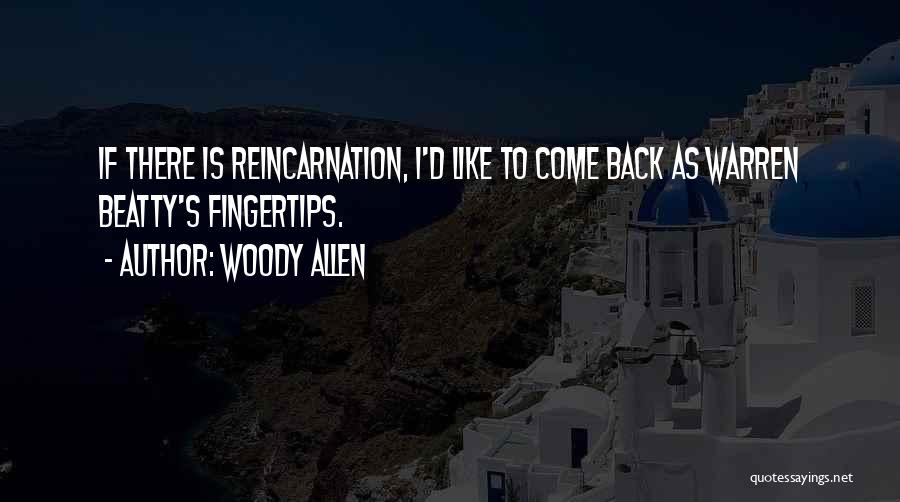 Woody Allen Quotes: If There Is Reincarnation, I'd Like To Come Back As Warren Beatty's Fingertips.