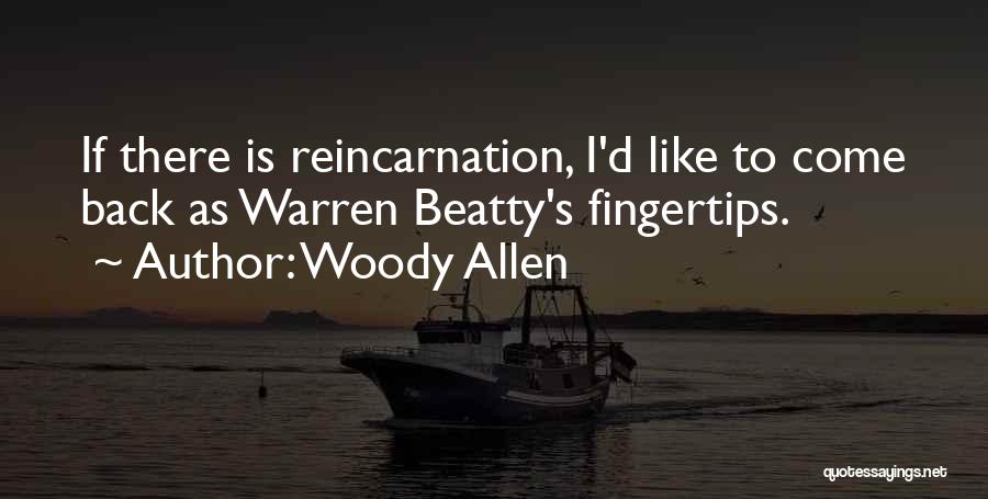 Woody Allen Quotes: If There Is Reincarnation, I'd Like To Come Back As Warren Beatty's Fingertips.