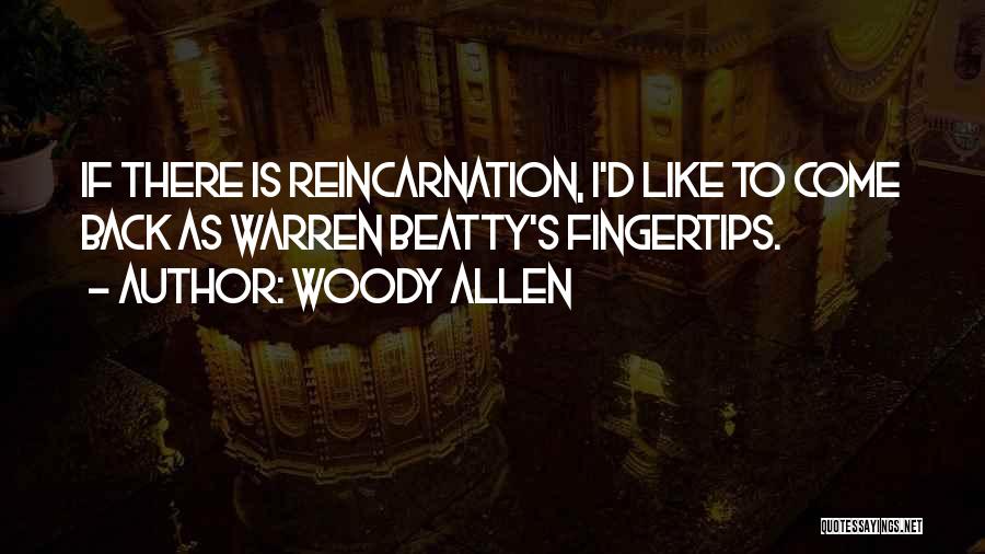 Woody Allen Quotes: If There Is Reincarnation, I'd Like To Come Back As Warren Beatty's Fingertips.