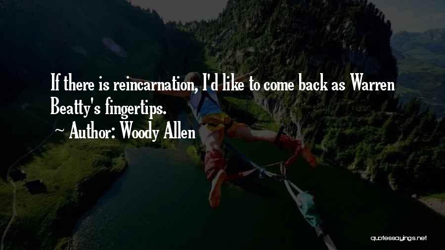 Woody Allen Quotes: If There Is Reincarnation, I'd Like To Come Back As Warren Beatty's Fingertips.