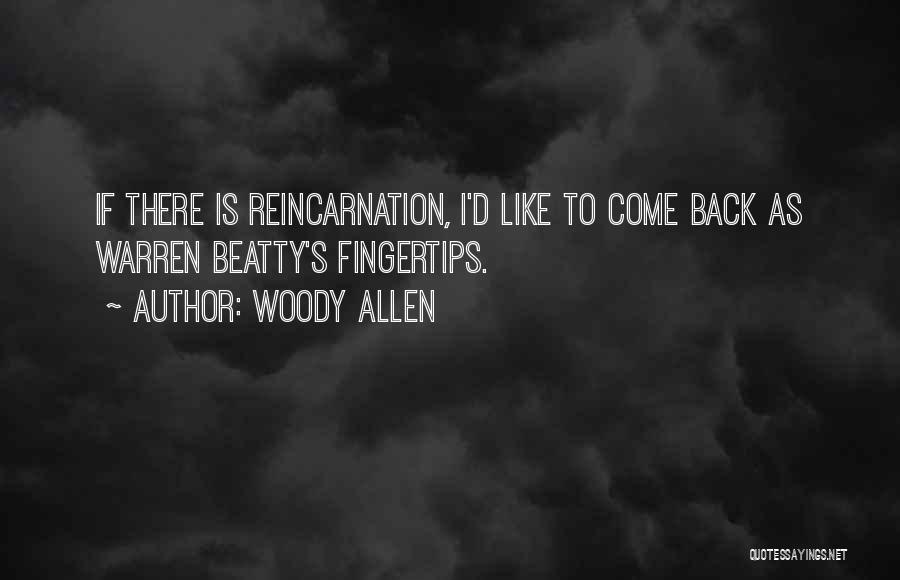 Woody Allen Quotes: If There Is Reincarnation, I'd Like To Come Back As Warren Beatty's Fingertips.