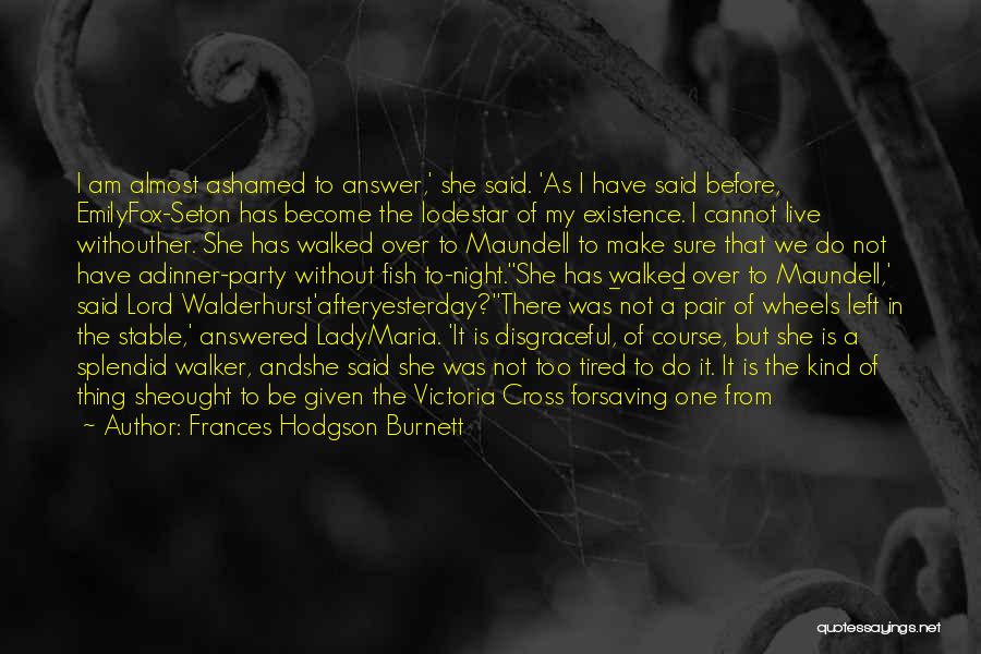 Frances Hodgson Burnett Quotes: I Am Almost Ashamed To Answer,' She Said. 'as I Have Said Before, Emilyfox-seton Has Become The Lodestar Of My