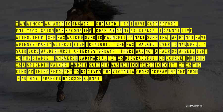 Frances Hodgson Burnett Quotes: I Am Almost Ashamed To Answer,' She Said. 'as I Have Said Before, Emilyfox-seton Has Become The Lodestar Of My