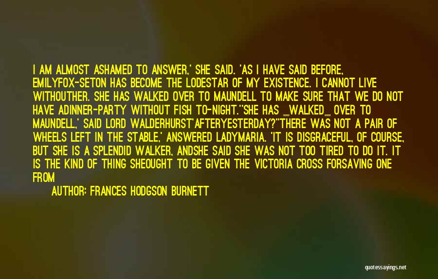 Frances Hodgson Burnett Quotes: I Am Almost Ashamed To Answer,' She Said. 'as I Have Said Before, Emilyfox-seton Has Become The Lodestar Of My