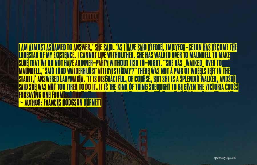 Frances Hodgson Burnett Quotes: I Am Almost Ashamed To Answer,' She Said. 'as I Have Said Before, Emilyfox-seton Has Become The Lodestar Of My