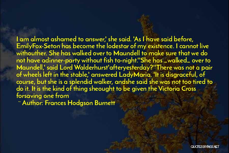 Frances Hodgson Burnett Quotes: I Am Almost Ashamed To Answer,' She Said. 'as I Have Said Before, Emilyfox-seton Has Become The Lodestar Of My