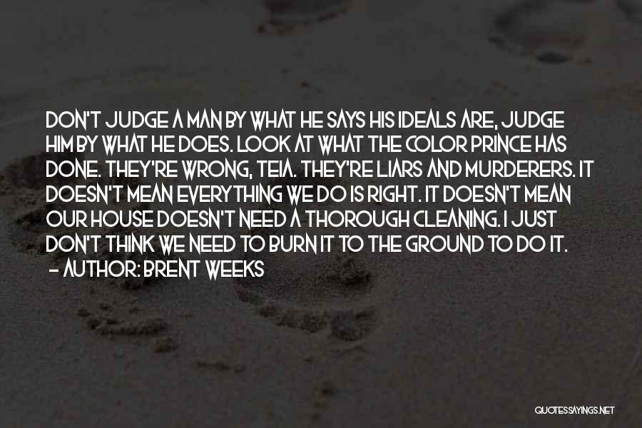 Brent Weeks Quotes: Don't Judge A Man By What He Says His Ideals Are, Judge Him By What He Does. Look At What
