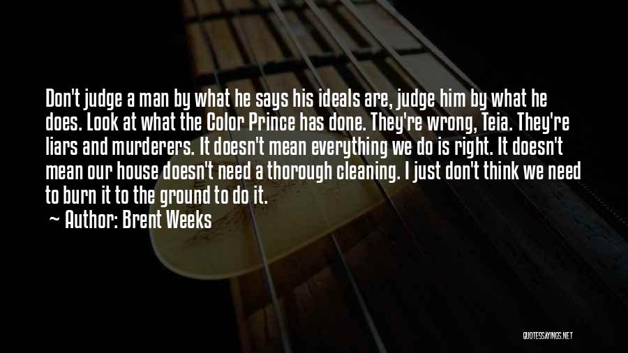 Brent Weeks Quotes: Don't Judge A Man By What He Says His Ideals Are, Judge Him By What He Does. Look At What