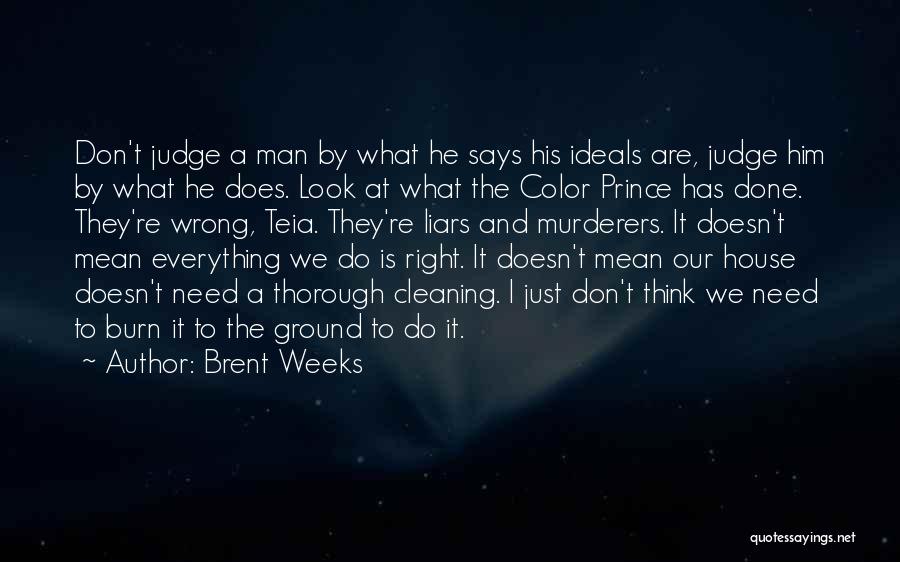 Brent Weeks Quotes: Don't Judge A Man By What He Says His Ideals Are, Judge Him By What He Does. Look At What