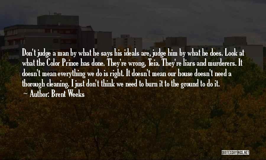 Brent Weeks Quotes: Don't Judge A Man By What He Says His Ideals Are, Judge Him By What He Does. Look At What