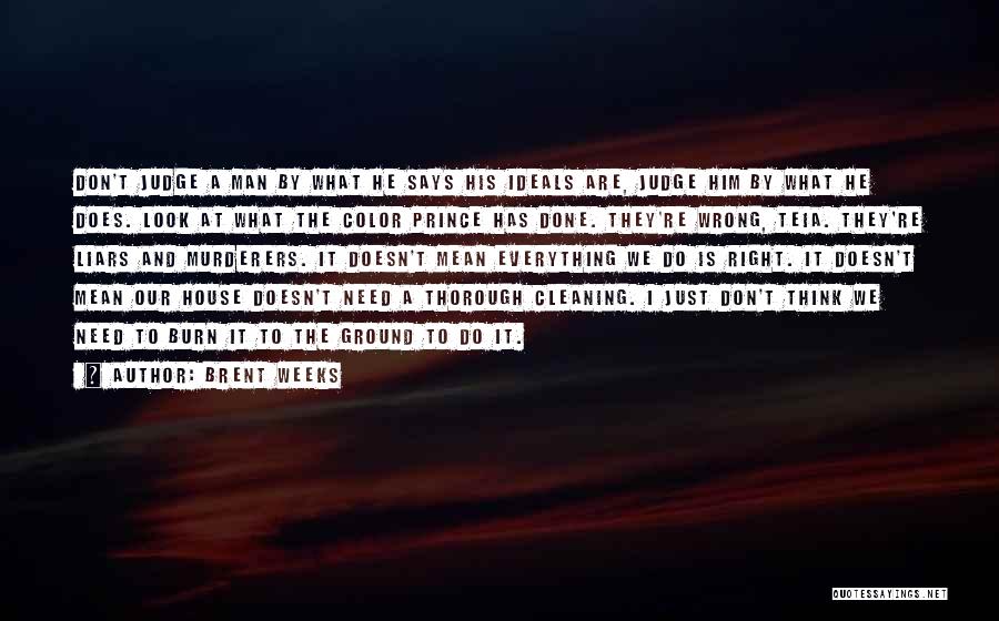 Brent Weeks Quotes: Don't Judge A Man By What He Says His Ideals Are, Judge Him By What He Does. Look At What