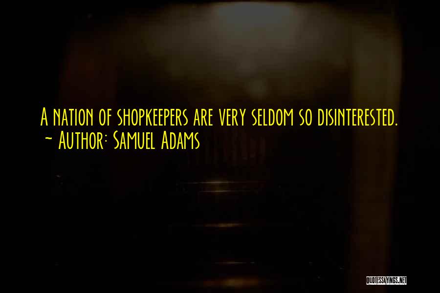 Samuel Adams Quotes: A Nation Of Shopkeepers Are Very Seldom So Disinterested.