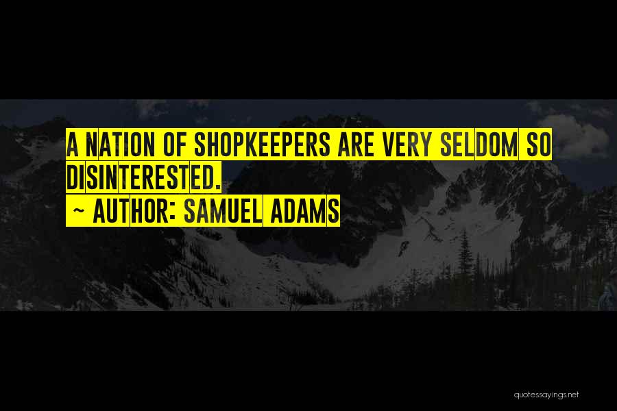 Samuel Adams Quotes: A Nation Of Shopkeepers Are Very Seldom So Disinterested.