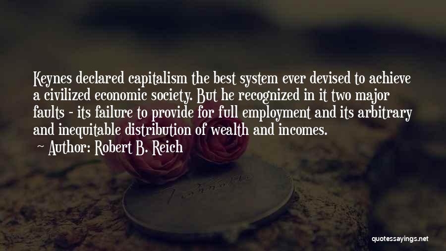 Robert B. Reich Quotes: Keynes Declared Capitalism The Best System Ever Devised To Achieve A Civilized Economic Society. But He Recognized In It Two