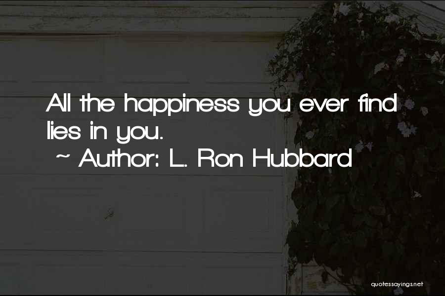 L. Ron Hubbard Quotes: All The Happiness You Ever Find Lies In You.