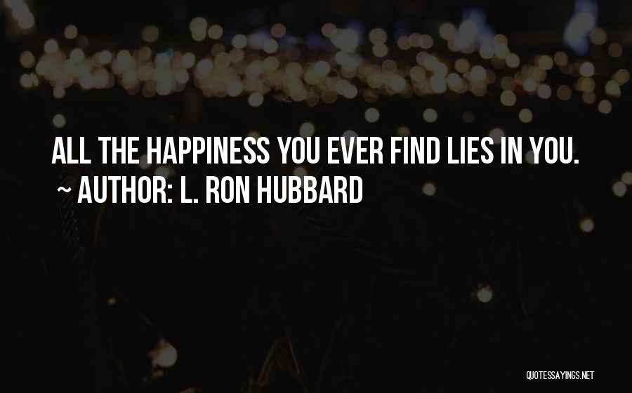 L. Ron Hubbard Quotes: All The Happiness You Ever Find Lies In You.