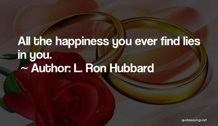 L. Ron Hubbard Quotes: All The Happiness You Ever Find Lies In You.