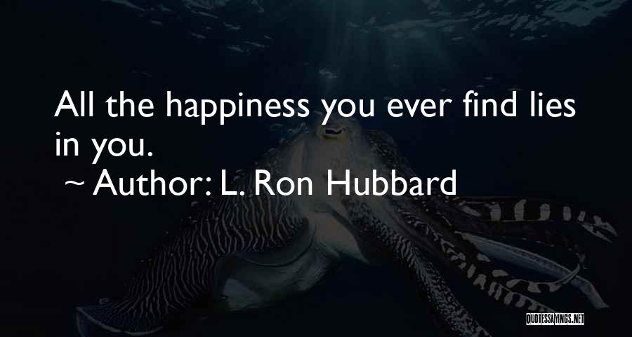 L. Ron Hubbard Quotes: All The Happiness You Ever Find Lies In You.