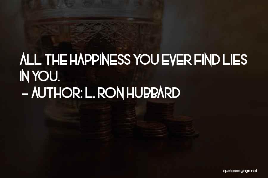 L. Ron Hubbard Quotes: All The Happiness You Ever Find Lies In You.